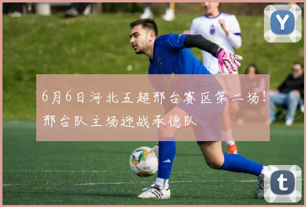 6月6日河北五超邢台赛区第二场！邢台队主场迎战承德队