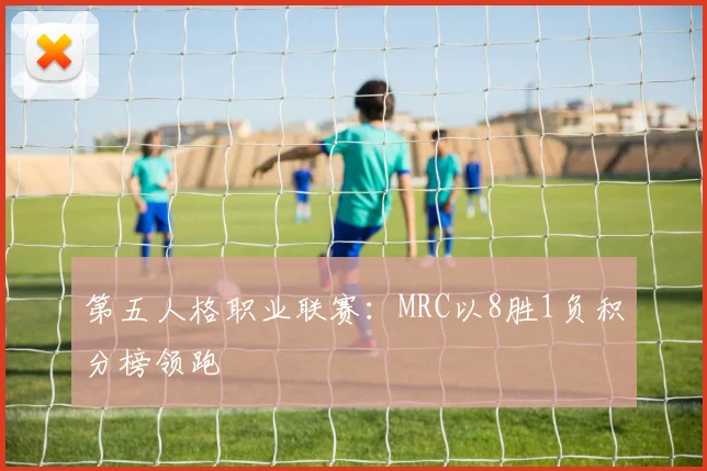第五人格职业联赛:MRC以8胜1负积分榜领跑