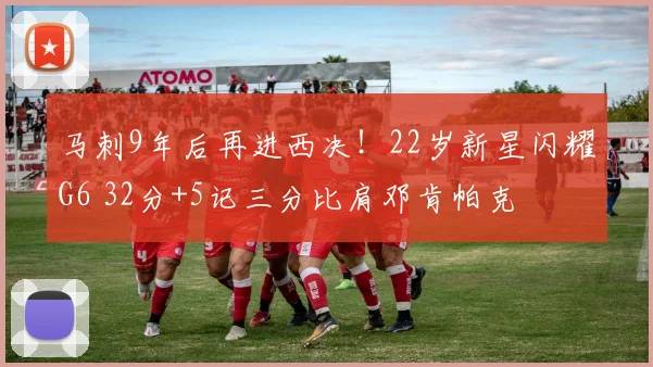 马刺9年后再进西决!22岁新星闪耀G6 32分+5记三分比肩邓肯帕克