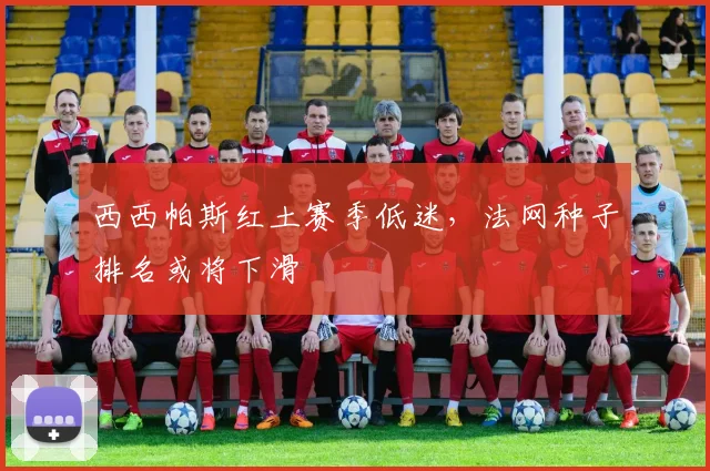 西西帕斯红土赛季低迷,法网种子排名或将下滑
