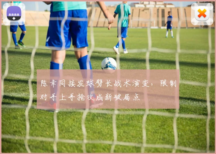 陈幸同接发球劈长战术演变,限制对手上手抢攻成新破局点