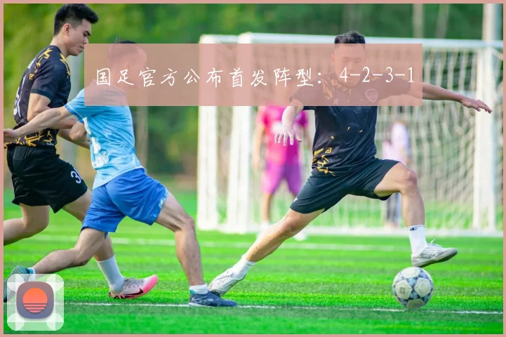 国足官方公布首发阵型:4-2-3-1