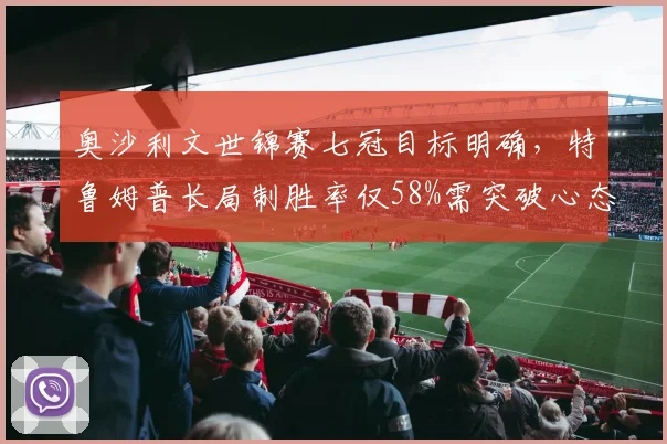 奥沙利文世锦赛七冠目标明确，特鲁姆普长局制胜率仅58%需突破心态瓶颈
